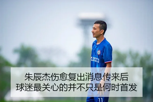 朱辰杰伤愈复出消息传来后 球迷最关心的并不只是何时首发